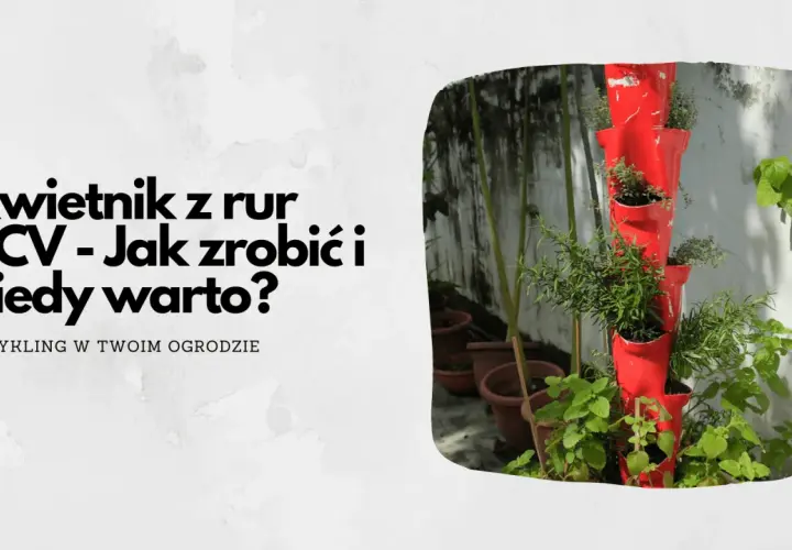 Jak zrobić kwietnik z rury PCV w 6 prostych krokach: poradnik dla każdego